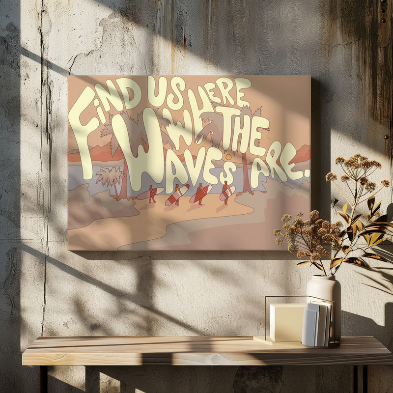 Find Us where the waves are - Stretched Canvas, Poster or Fine Art Print I Heart Wall Art